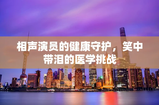 相声演员的健康守护，笑中带泪的医学挑战