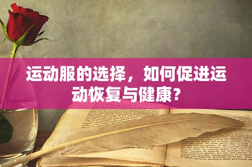 运动服的选择，如何促进运动恢复与健康？