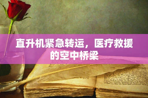 直升机紧急转运，医疗救援的空中桥梁
