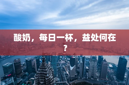 酸奶，每日一杯，益处何在？