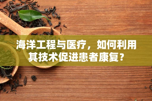 海洋工程与医疗，如何利用其技术促进患者康复？
