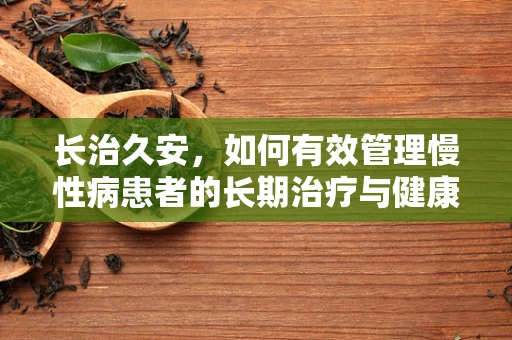 长治久安，如何有效管理慢性病患者的长期治疗与健康维护？