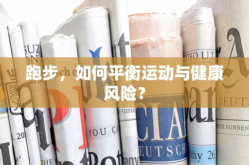 跑步，如何平衡运动与健康风险？