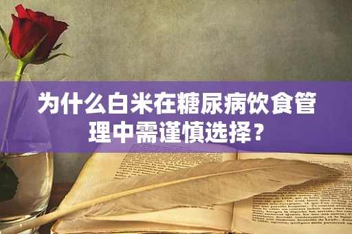 为什么白米在糖尿病饮食管理中需谨慎选择？