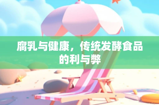 腐乳与健康，传统发酵食品的利与弊