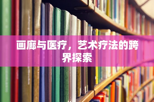 画廊与医疗，艺术疗法的跨界探索