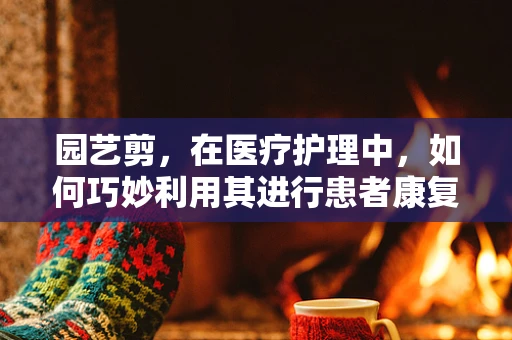 园艺剪，在医疗护理中，如何巧妙利用其进行患者康复辅助？