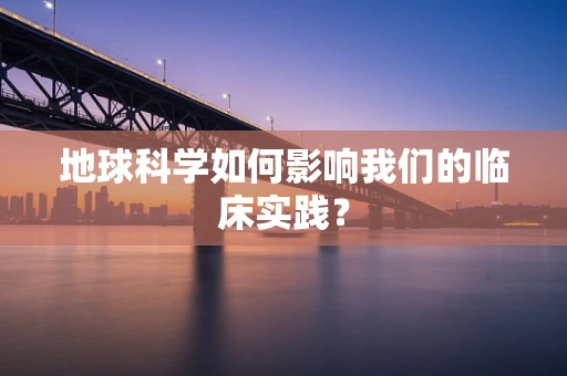 地球科学如何影响我们的临床实践？