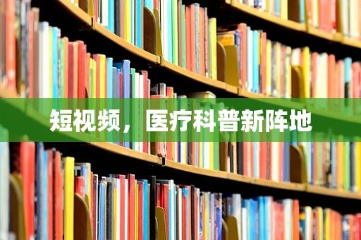 短视频，医疗科普新阵地