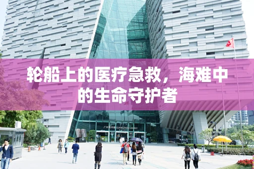 轮船上的医疗急救，海难中的生命守护者