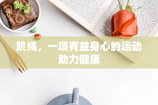 跳绳，一项有益身心的运动助力健康