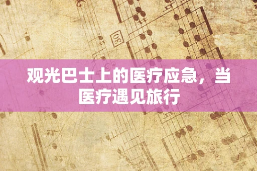 观光巴士上的医疗应急，当医疗遇见旅行