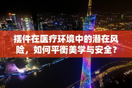 摆件在医疗环境中的潜在风险，如何平衡美学与安全？