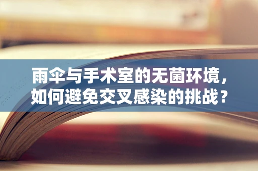 雨伞与手术室的无菌环境，如何避免交叉感染的挑战？