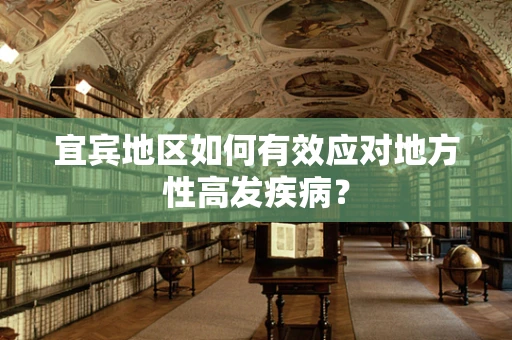 宜宾地区如何有效应对地方性高发疾病？