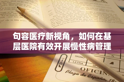句容医疗新视角，如何在基层医院有效开展慢性病管理？