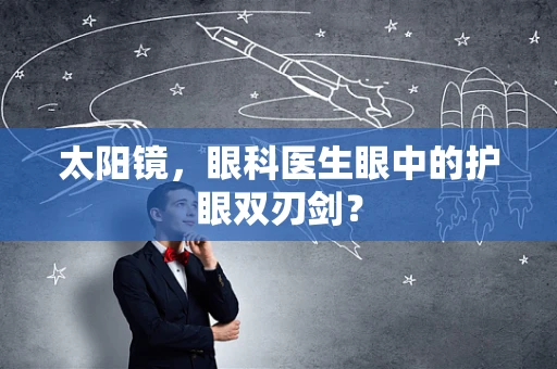 太阳镜，眼科医生眼中的护眼双刃剑？