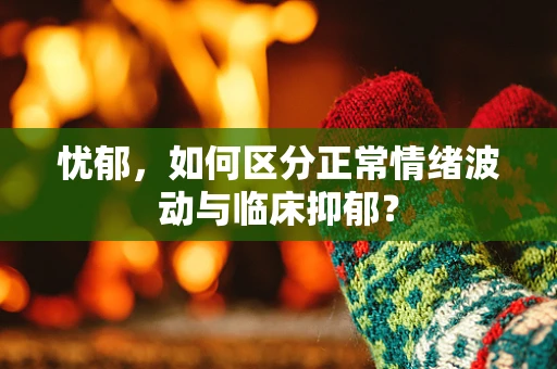 忧郁，如何区分正常情绪波动与临床抑郁？