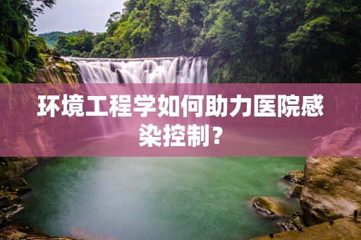 环境工程学如何助力医院感染控制？