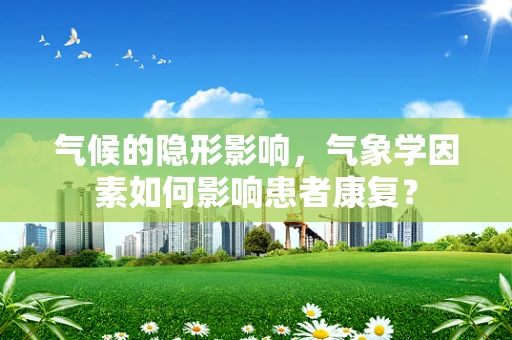 气候的隐形影响，气象学因素如何影响患者康复？