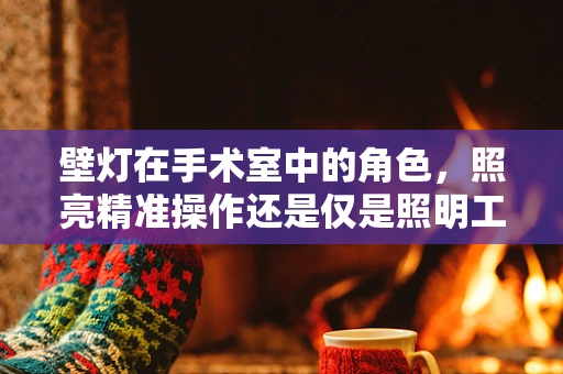 壁灯在手术室中的角色，照亮精准操作还是仅是照明工具？