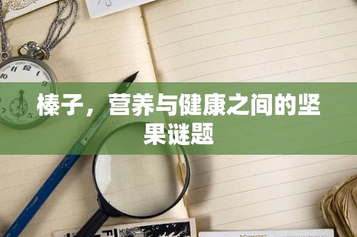 榛子，营养与健康之间的坚果谜题