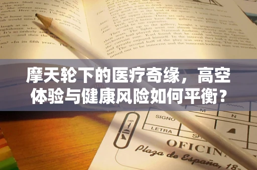 摩天轮下的医疗奇缘，高空体验与健康风险如何平衡？