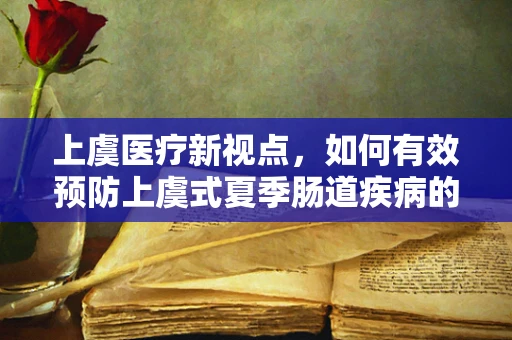 上虞医疗新视点，如何有效预防上虞式夏季肠道疾病的流行？