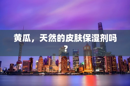 黄瓜，天然的皮肤保湿剂吗？