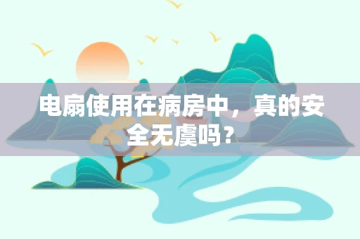 电扇使用在病房中，真的安全无虞吗？