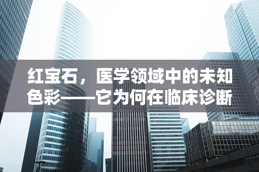 红宝石，医学领域中的未知色彩——它为何在临床诊断中鲜有提及？