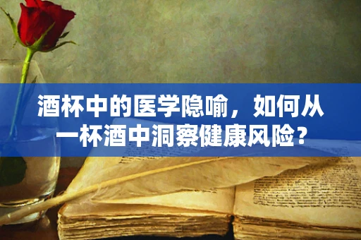酒杯中的医学隐喻，如何从一杯酒中洞察健康风险？