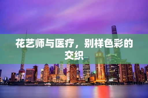 花艺师与医疗，别样色彩的交织