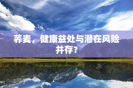 荞麦，健康益处与潜在风险并存？