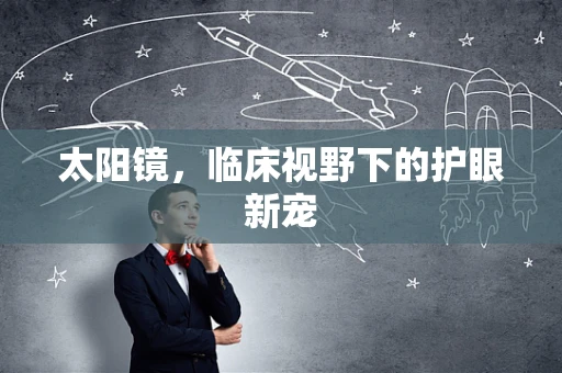 太阳镜，临床视野下的护眼新宠