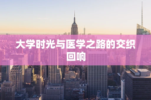 大学时光与医学之路的交织回响