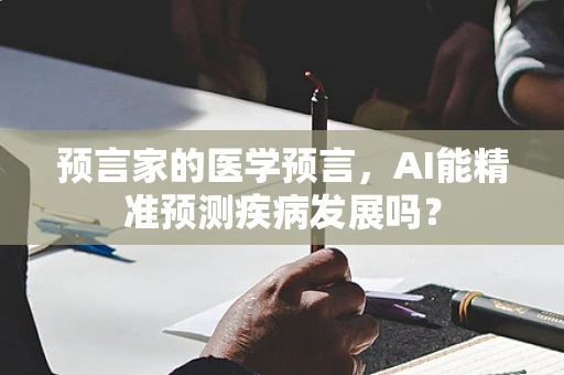 预言家的医学预言，AI能精准预测疾病发展吗？