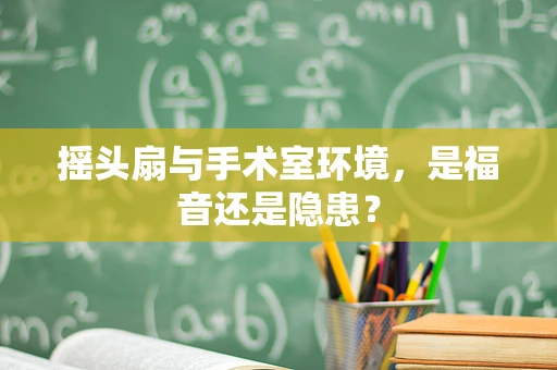 摇头扇与手术室环境，是福音还是隐患？