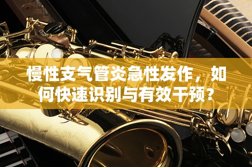 慢性支气管炎急性发作，如何快速识别与有效干预？