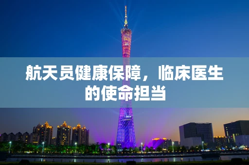 航天员健康保障，临床医生的使命担当