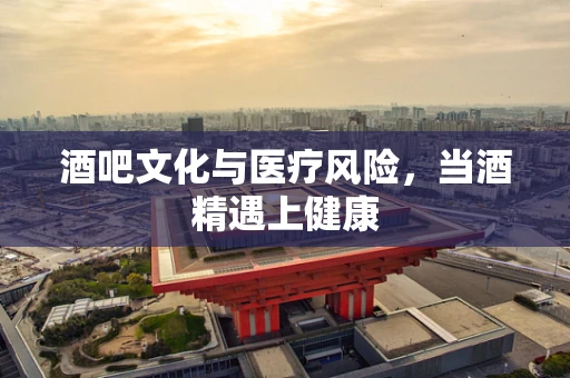 酒吧文化与医疗风险，当酒精遇上健康