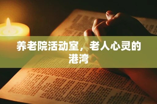 养老院活动室，老人心灵的港湾
