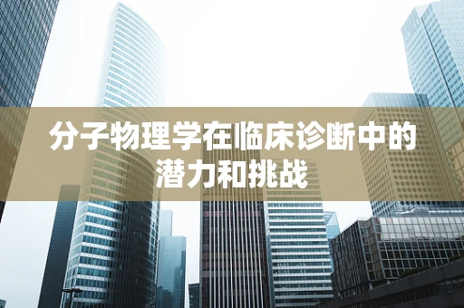 分子物理学在临床诊断中的潜力和挑战