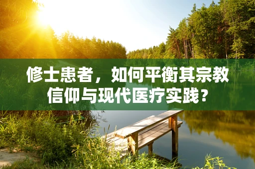修士患者，如何平衡其宗教信仰与现代医疗实践？