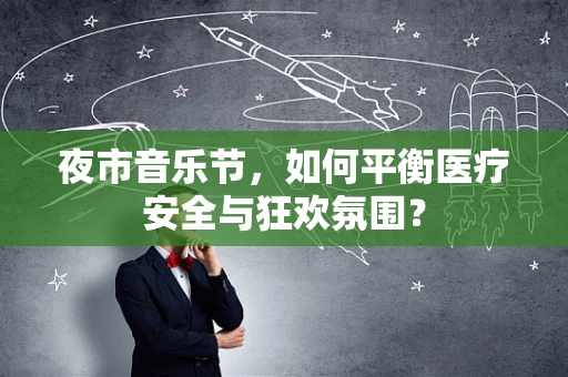 夜市音乐节，如何平衡医疗安全与狂欢氛围？