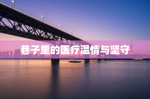 巷子里的医疗温情与坚守