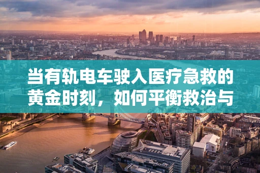 当有轨电车驶入医疗急救的黄金时刻，如何平衡救治与交通？
