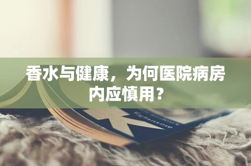 香水与健康，为何医院病房内应慎用？