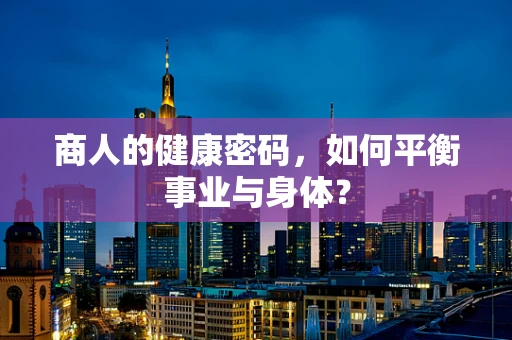 商人的健康密码，如何平衡事业与身体？