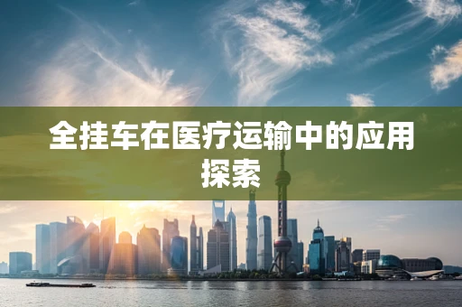 全挂车在医疗运输中的应用探索